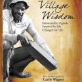 Village Wisdom; Immersed in Uganda, Inspired by Job, Changed for Life
