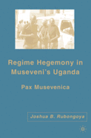 Regime Hegemony in Museveni's Uganda: Pax Musevenica (2007)